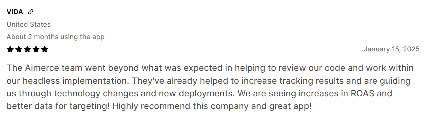 A Shopify store VIDA left a review on Shopify with how Aimerce helped them with Shopify store. Review says "The Aimerce team went beyond what was expected in helping to review our code and work within our headless implementation."